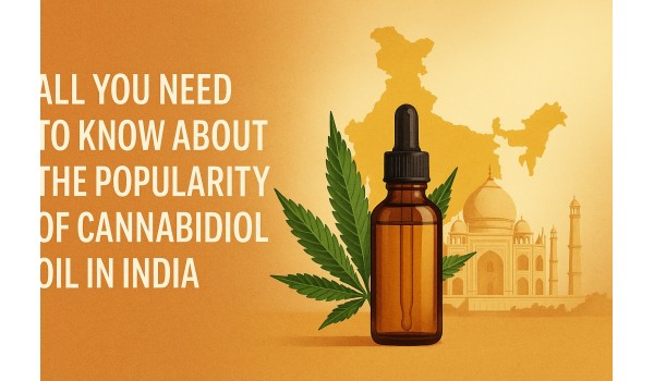 All You Need To Know About The Popularity Of Cannabidiol Oil In India