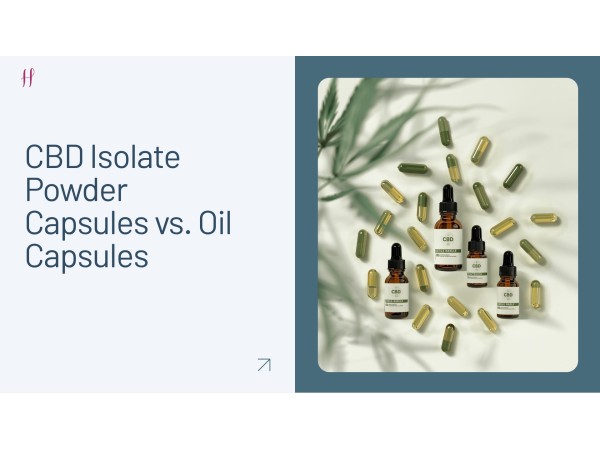  CBD Isolate powder Capsules vs. Oil Capsules: Which One Should You Buy and Why?